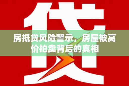 扬州房抵贷风险警示，房屋被高价拍卖背后的真相