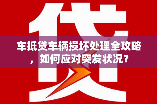 扬州车抵贷车辆损坏处理全攻略，如何应对突发状况？