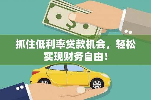 安新抓住低利率贷款机会，轻松实现财务自由！