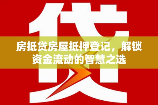 桦川房抵贷房屋抵押登记，解锁资金流动的智慧之选