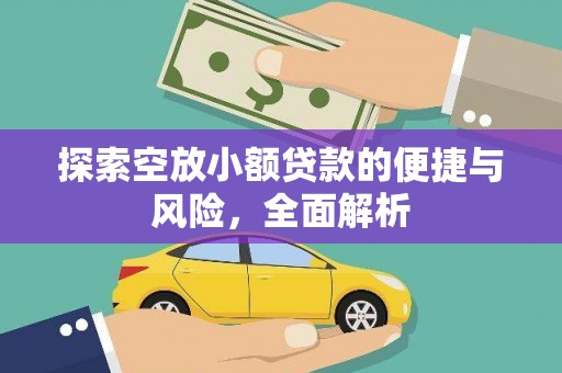 北门探索空放小额贷款的便捷与风险，全面解析