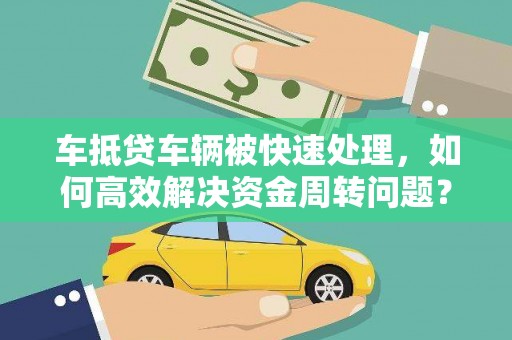 南岗车抵贷车辆被快速处理，如何高效解决资金周转问题？