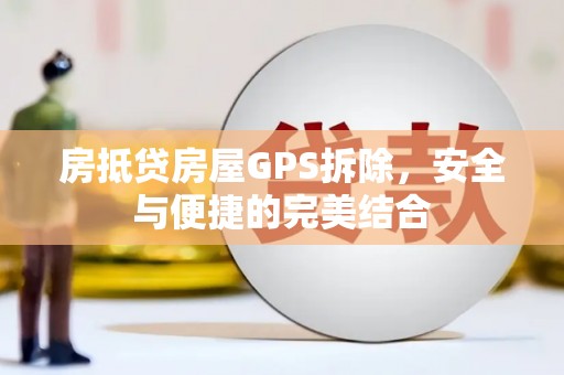 宁南房抵贷房屋GPS拆除，安全与便捷的完美结合