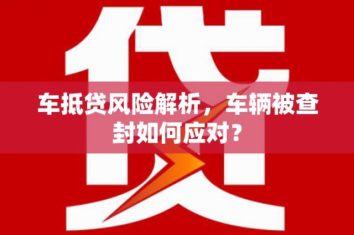玉山车抵贷风险解析，车辆被查封如何应对？