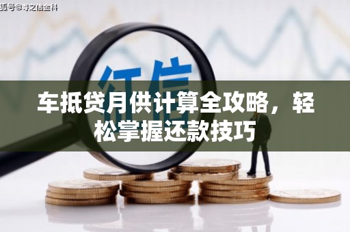 东坑车抵贷月供计算全攻略，轻松掌握还款技巧