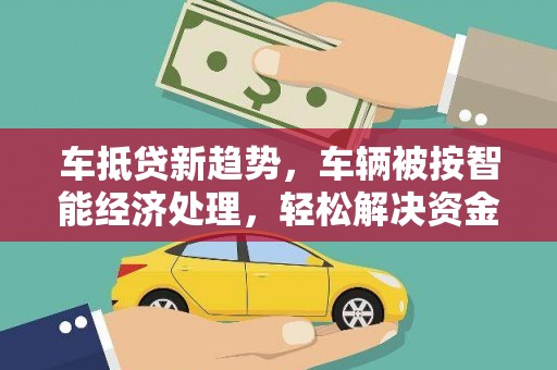 雅江车抵贷新趋势，车辆被按智能经济处理，轻松解决资金难题