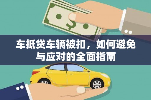和田市车抵贷车辆被扣，如何避免与应对的全面指南