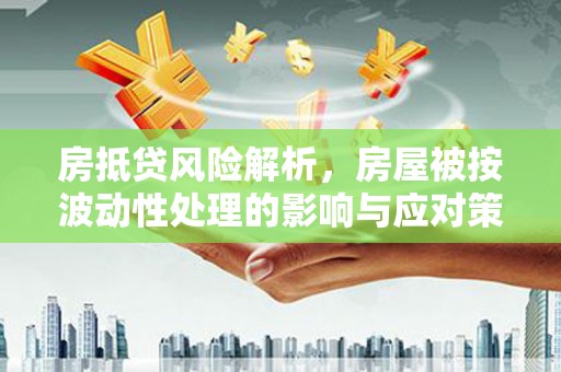 士林房抵贷风险解析，房屋被按波动性处理的影响与应对策略