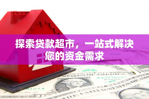 乌拉特中旗探索贷款超市，一站式解决您的资金需求