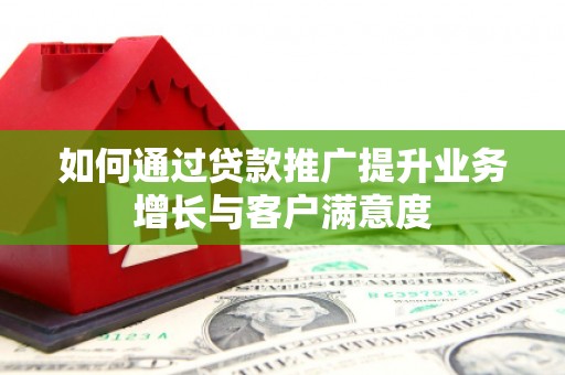 乌拉特中旗如何通过贷款推广提升业务增长与客户满意度