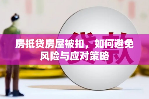 万州房抵贷房屋被扣，如何避免风险与应对策略