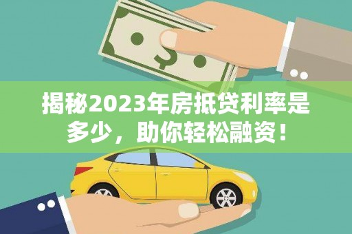 鹿谷揭秘2023年房抵贷利率是多少，助你轻松融资！