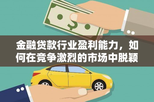 鹿草金融贷款行业盈利能力，如何在竞争激烈的市场中脱颖而出？