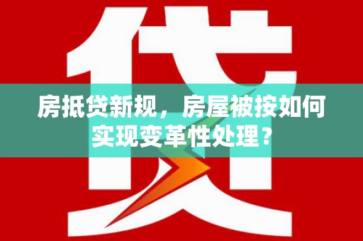 桦川房抵贷新规，房屋被按如何实现变革性处理？