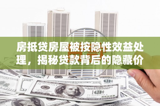 桦川房抵贷房屋被按隐性效益处理，揭秘贷款背后的隐藏价值
