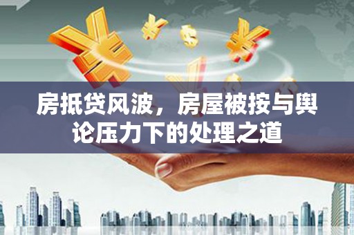 鹿草房抵贷风波，房屋被按与舆论压力下的处理之道