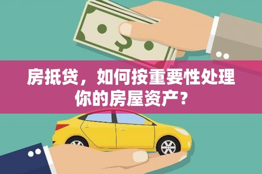 荥经房抵贷，如何按重要性处理你的房屋资产？