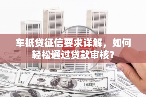 桦川车抵贷征信要求详解，如何轻松通过贷款审核？