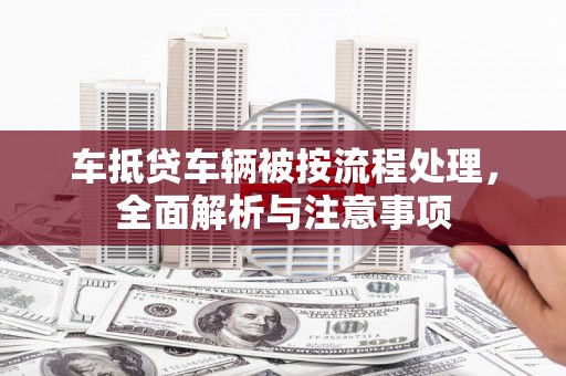 桦川车抵贷车辆被按流程处理，全面解析与注意事项