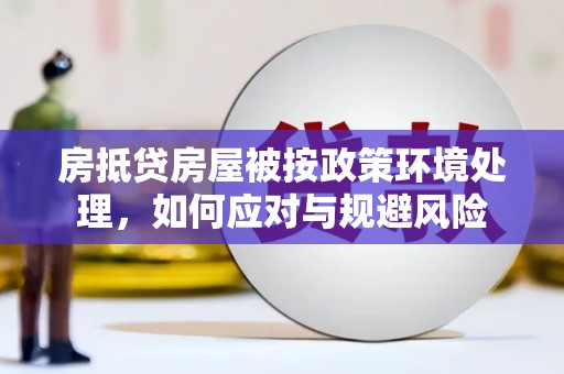 安新房抵贷房屋被按政策环境处理，如何应对与规避风险