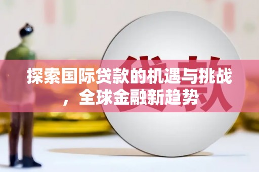 桦川探索国际贷款的机遇与挑战，全球金融新趋势