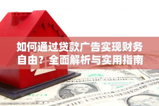 弓长岭如何通过贷款广告实现财务自由？全面解析与实用指南