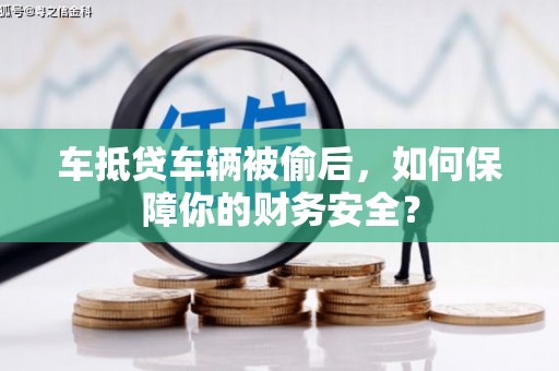 融安车抵贷车辆被偷后，如何保障你的财务安全？