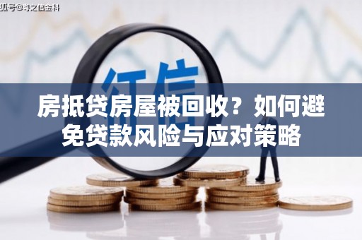融安房抵贷房屋被回收？如何避免贷款风险与应对策略