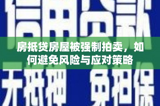 融安房抵贷房屋被强制拍卖，如何避免风险与应对策略