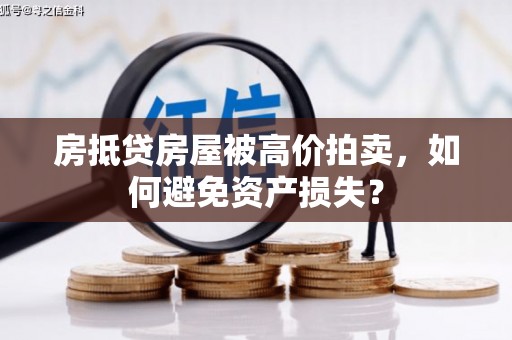 合川房抵贷房屋被高价拍卖，如何避免资产损失？