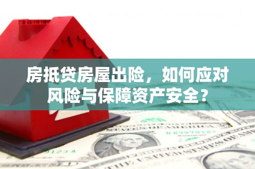 融安房抵贷房屋出险，如何应对风险与保障资产安全？
