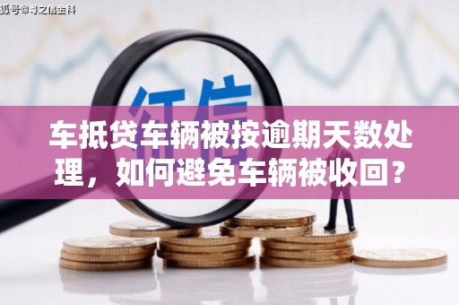 三水车抵贷车辆被按逾期天数处理，如何避免车辆被收回？