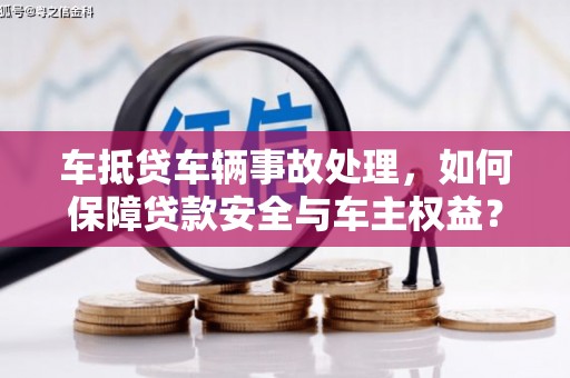 龙里车抵贷车辆事故处理，如何保障贷款安全与车主权益？