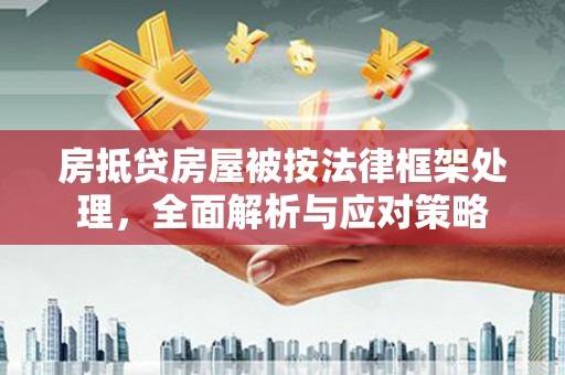 明山房抵贷房屋被按法律框架处理，全面解析与应对策略