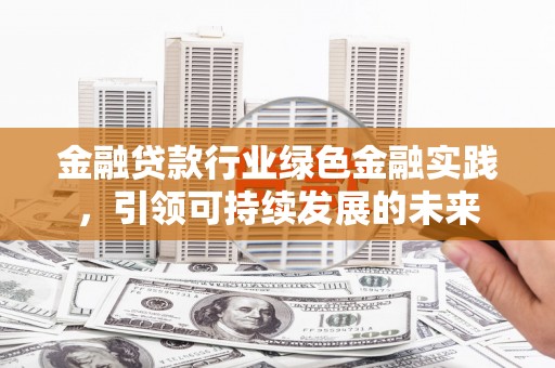 高邮金融贷款行业绿色金融实践，引领可持续发展的未来