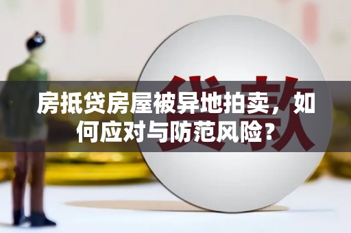 士林房抵贷房屋被异地拍卖，如何应对与防范风险？