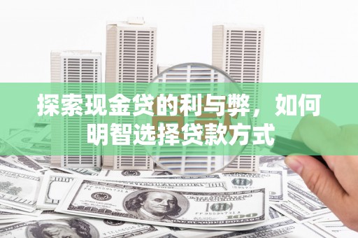 士林探索现金贷的利与弊，如何明智选择贷款方式