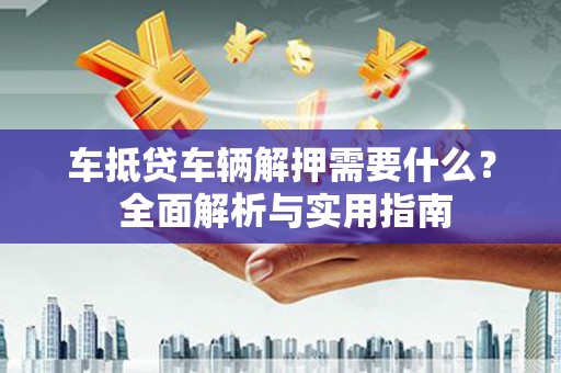 宝塔车抵贷车辆解押需要什么？ 全面解析与实用指南