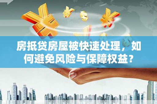 宝塔房抵贷房屋被快速处理，如何避免风险与保障权益？