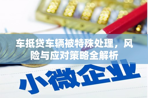 山丹车抵贷车辆被特殊处理，风险与应对策略全解析