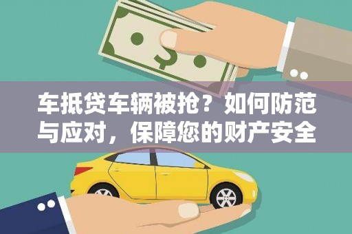 高邮车抵贷车辆被抢？如何防范与应对，保障您的财产安全