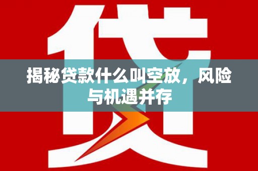 宝塔揭秘贷款什么叫空放，风险与机遇并存
