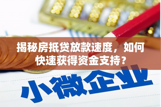 弓长岭揭秘房抵贷放款速度，如何快速获得资金支持？