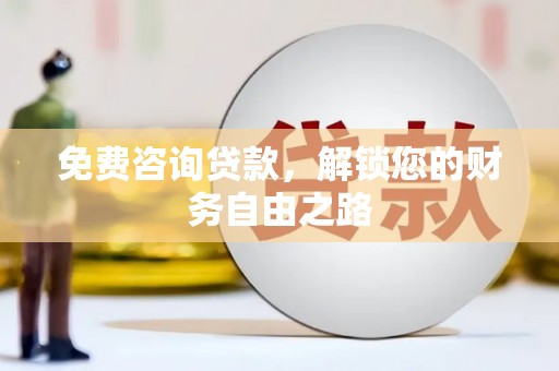 弓长岭免费咨询贷款，解锁您的财务自由之路