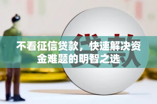 环江不看征信贷款，快速解决资金难题的明智之选