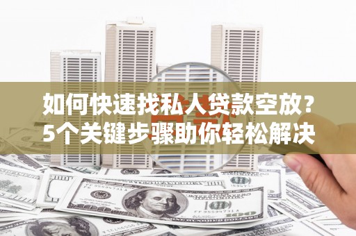 潞城如何快速找私人贷款空放？5个关键步骤助你轻松解决资金难题
