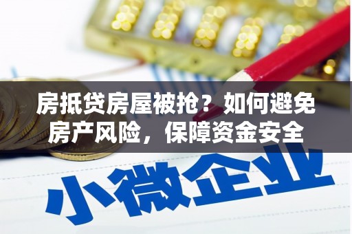 茌平房抵贷房屋被抢？如何避免房产风险，保障资金安全