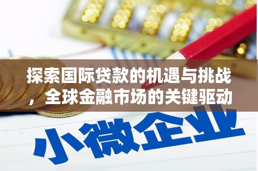 潞城探索国际贷款的机遇与挑战，全球金融市场的关键驱动力