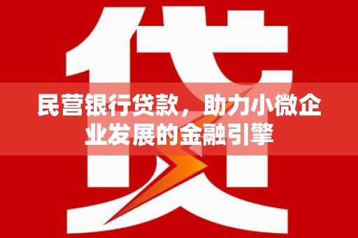 酒泉民营银行贷款，助力小微企业发展的金融引擎