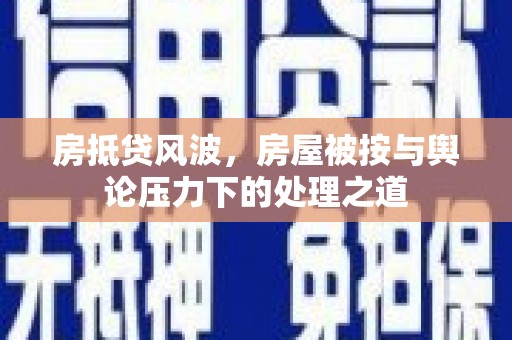 丹凤房抵贷风波，房屋被按与舆论压力下的处理之道